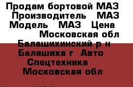 Продам бортовой МАЗ. › Производитель ­ МАЗ › Модель ­ МАЗ › Цена ­ 240 000 - Московская обл., Балашихинский р-н, Балашиха г. Авто » Спецтехника   . Московская обл.